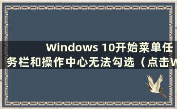 Windows 10开始菜单任务栏和操作中心无法勾选（点击Windows 10开始菜单任务栏无响应问题的解决方法）